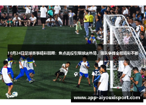 10月24日足球赛事精彩回顾：焦点战役引爆球迷热情，强队争锋全程精彩不断