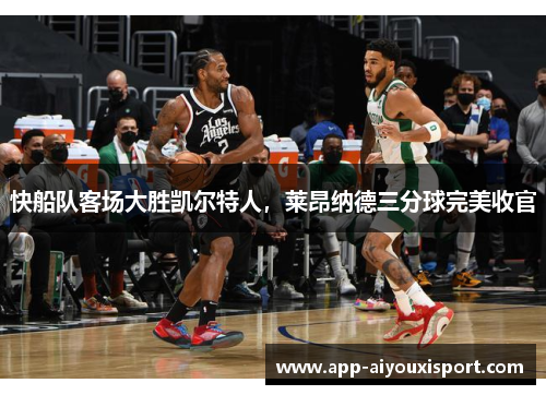 快船队客场大胜凯尔特人，莱昂纳德三分球完美收官