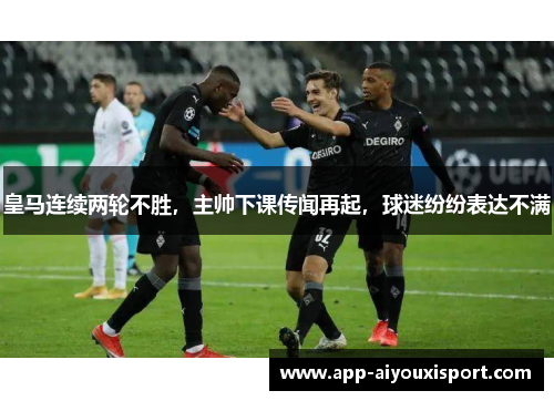 皇马连续两轮不胜，主帅下课传闻再起，球迷纷纷表达不满