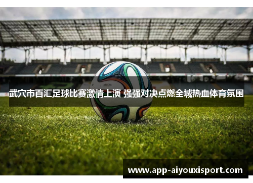 武穴市百汇足球比赛激情上演 强强对决点燃全城热血体育氛围