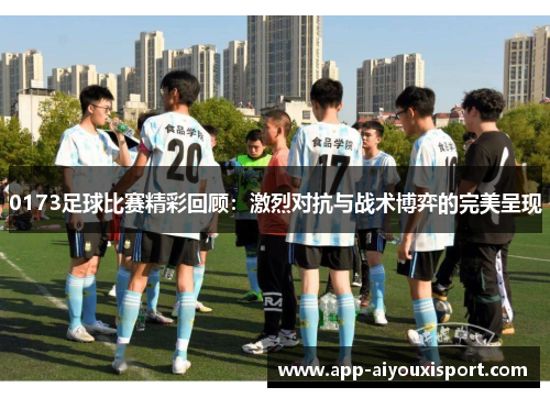 0173足球比赛精彩回顾：激烈对抗与战术博弈的完美呈现