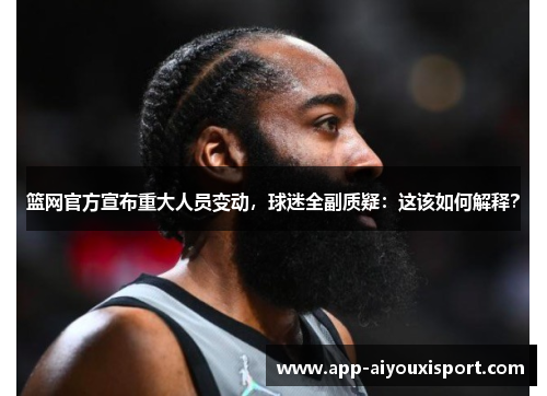 篮网官方宣布重大人员变动，球迷全副质疑：这该如何解释？