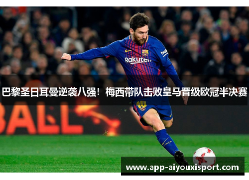 巴黎圣日耳曼逆袭八强！梅西带队击败皇马晋级欧冠半决赛