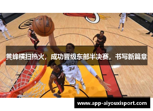 黄蜂横扫热火，成功晋级东部半决赛，书写新篇章