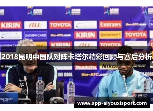 2018昆明中国队对阵卡塔尔精彩回顾与赛后分析